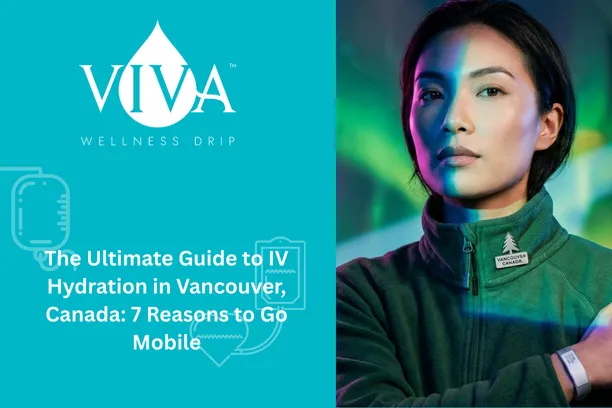 The Ultimate Guide to IV Hydration in Vancouver, Canada: 7 Reasons to Go Mobile